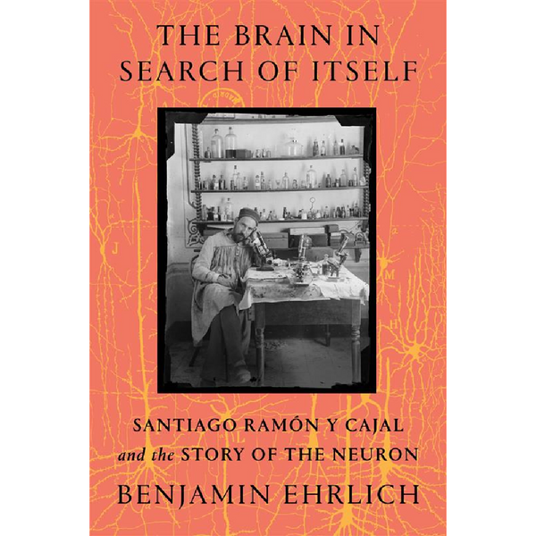 The Brain in Search of Itself: Santiago Ramon y Cajal and the Story of the Neuron